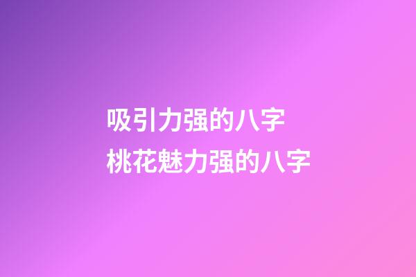 吸引力强的八字 桃花魅力强的八字
